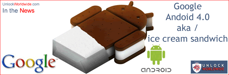 google unveils android 4.0 aka ice cream sandwich - unlock worldwide
